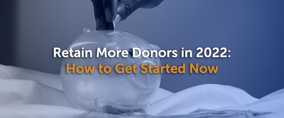 Retain More Donors in 2022: How to Get Started Now